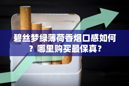 碧丝梦绿薄荷香烟口感如何？哪里购买最保真？