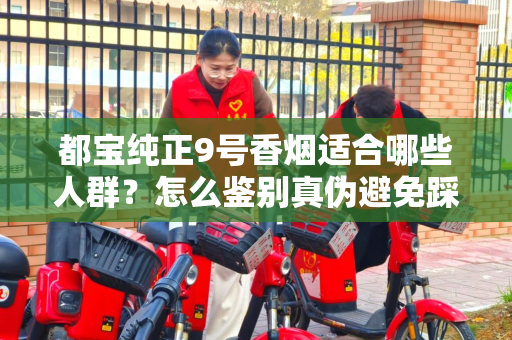 都宝纯正9号香烟适合哪些人群？怎么鉴别真伪避免踩坑？